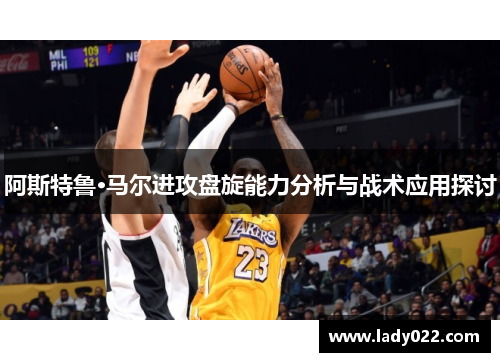 阿斯特鲁·马尔进攻盘旋能力分析与战术应用探讨