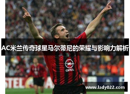 AC米兰传奇球星马尔蒂尼的荣耀与影响力解析