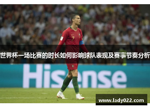 世界杯一场比赛的时长如何影响球队表现及赛事节奏分析