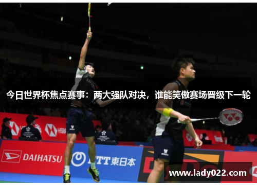 今日世界杯焦点赛事：两大强队对决，谁能笑傲赛场晋级下一轮