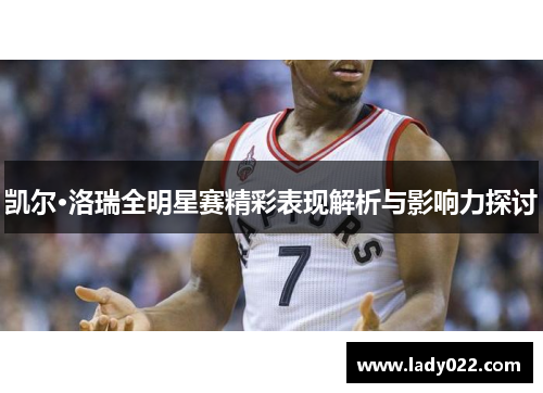 凯尔·洛瑞全明星赛精彩表现解析与影响力探讨