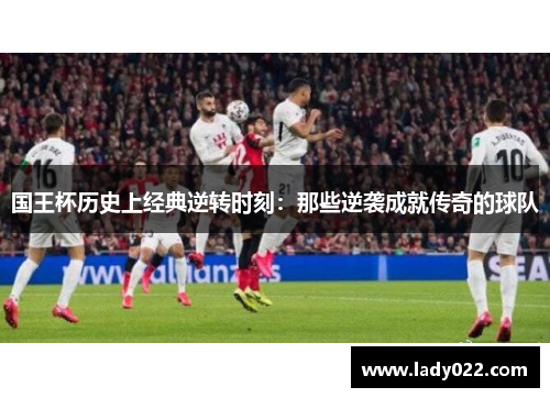 国王杯历史上经典逆转时刻：那些逆袭成就传奇的球队