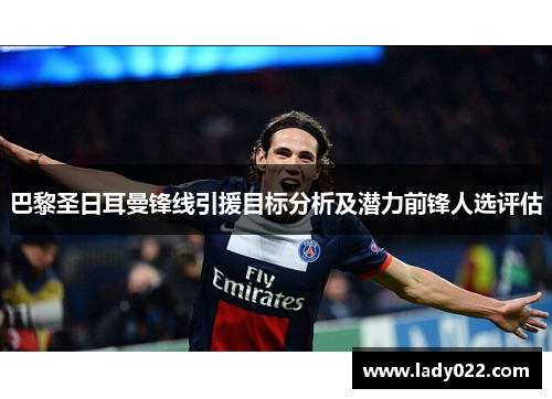 巴黎圣日耳曼锋线引援目标分析及潜力前锋人选评估