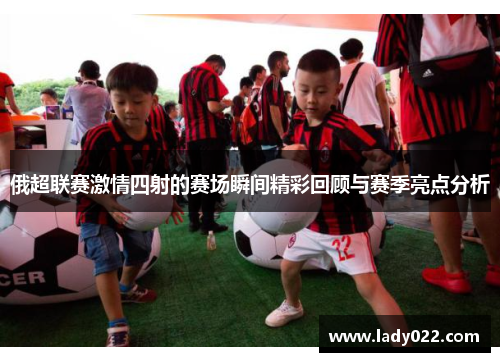 俄超联赛激情四射的赛场瞬间精彩回顾与赛季亮点分析