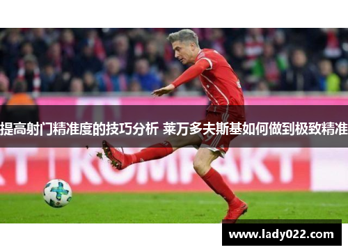 提高射门精准度的技巧分析 莱万多夫斯基如何做到极致精准