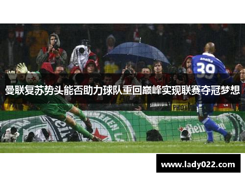 曼联复苏势头能否助力球队重回巅峰实现联赛夺冠梦想