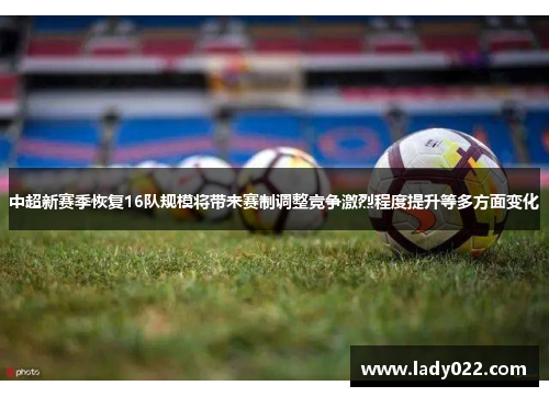 中超新赛季恢复16队规模将带来赛制调整竞争激烈程度提升等多方面变化
