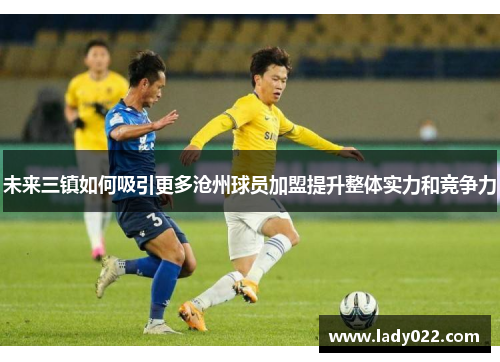 未来三镇如何吸引更多沧州球员加盟提升整体实力和竞争力
