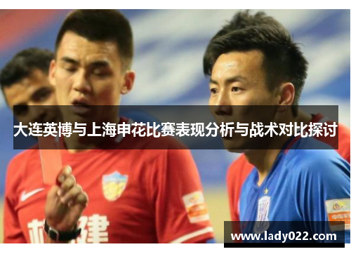 大连英博与上海申花比赛表现分析与战术对比探讨
