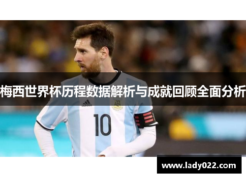 梅西世界杯历程数据解析与成就回顾全面分析