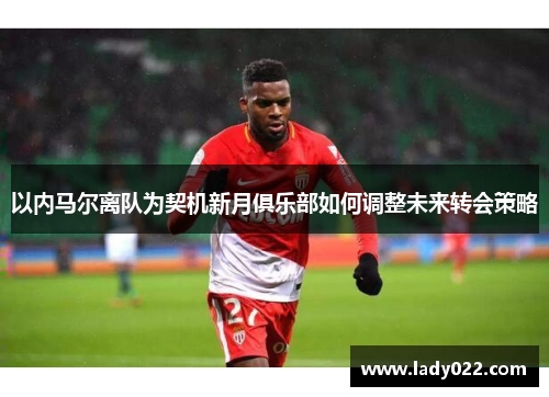 以内马尔离队为契机新月俱乐部如何调整未来转会策略