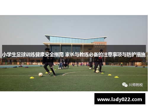 小学生足球训练健康安全指南 家长与教练必备的注意事项与防护措施