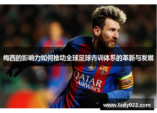 梅西的影响力如何推动全球足球青训体系的革新与发展
