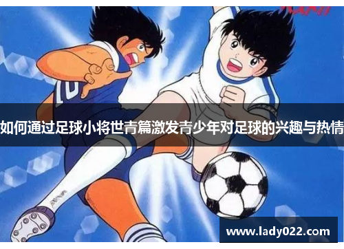 如何通过足球小将世青篇激发青少年对足球的兴趣与热情