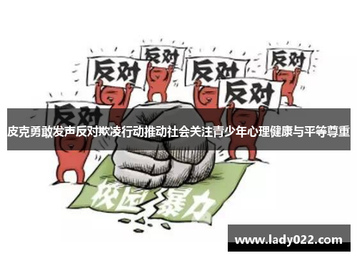 皮克勇敢发声反对欺凌行动推动社会关注青少年心理健康与平等尊重
