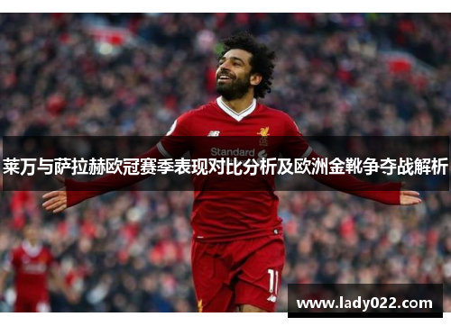 莱万与萨拉赫欧冠赛季表现对比分析及欧洲金靴争夺战解析