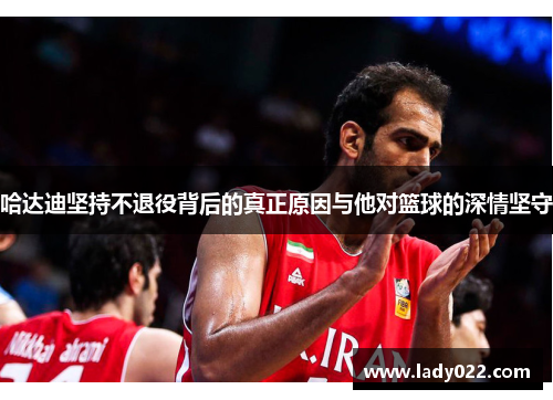 哈达迪坚持不退役背后的真正原因与他对篮球的深情坚守