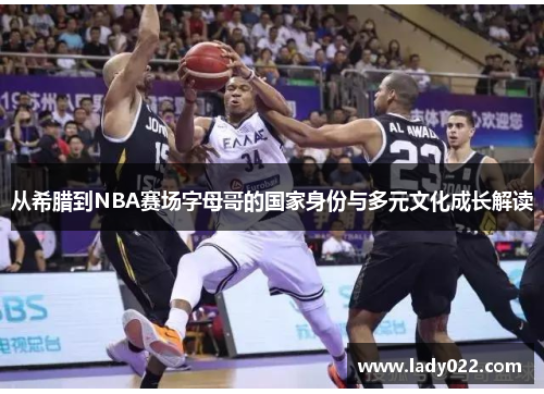 从希腊到NBA赛场字母哥的国家身份与多元文化成长解读