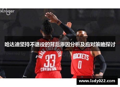 哈达迪坚持不退役的背后原因分析及应对策略探讨