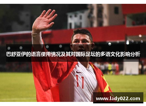 巴舒亚伊的语言使用情况及其对国际足坛的多语文化影响分析