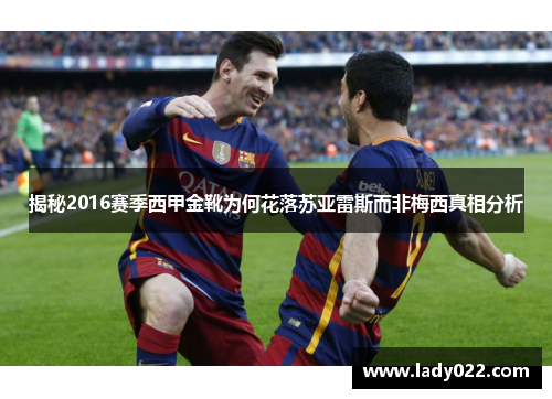 揭秘2016赛季西甲金靴为何花落苏亚雷斯而非梅西真相分析