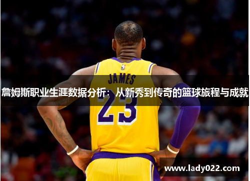 詹姆斯职业生涯数据分析：从新秀到传奇的篮球旅程与成就